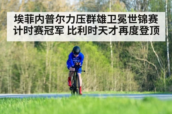 埃菲内普尔力压群雄卫冕世锦赛计时赛冠军 比利时天才再度登顶