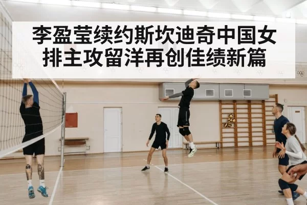 李盈莹续约斯坎迪奇中国女排主攻留洋再创佳绩新篇