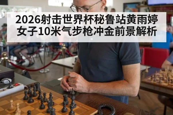2026射击世界杯秘鲁站黄雨婷女子10米气步枪冲金前景解析