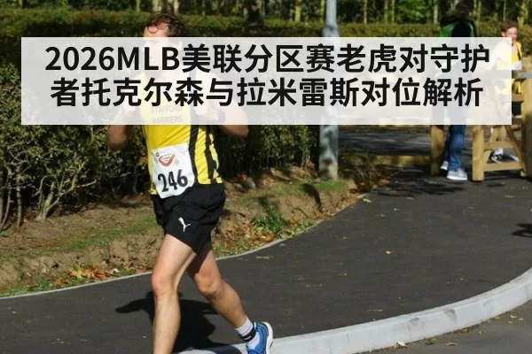 2026MLB美联分区赛老虎对守护者托克尔森与拉米雷斯对位解析