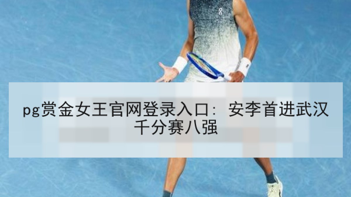 pg赏金女王官网登录入口: 安李首进武汉千分赛八强